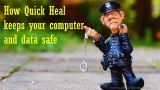 © 2016 Quick Heal Technologies Ltd.
How Quick Heal
keeps your computer
and data safe
 
