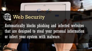 © 2016 Quick Heal Technologies Ltd.
Automatically blocks phishing and infected websites
that are designed to steal your personal information
or infect your system with malware.
Web Security
 