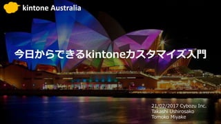 今日からできるkintoneカスタマイズ入門
21/02/2017 Cybozu Inc.
Takashi Ushirosako
Tomoko Miyake
kintone Australia
 