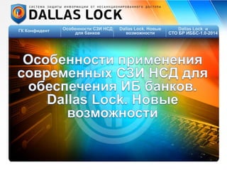 ГК Конфидент Особенности СЗИ НСД
для банков
Dallas Lock и
СТО БР ИББС-1.0-2014
Dallas Lock. Новые
возможности
 