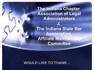 The Indiana Chapter  Association of Legal Administrators &  The Indiana State Bar Association   Affiliate Membership Committee WOULD LIKE TO THANK… 