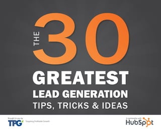 tHe 30 Greatest LeaD GeNeratIoN tIps, trIcKs aND IDeas 1 
THE 
GREATEST 
LEAD GENERATION 
TIPS, TRICKS & IDEAS 
www.Brought Hubspot.to you com by in In partnership sHare with 
tHese tIps 
 
