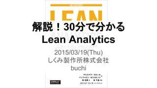解説！30分で分かる
Lean Analytics
2015/03/19(Thu)
しくみ製作所株式会社
buchi
 
