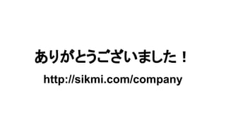 ありがとうございました！
http://sikmi.com/company
 