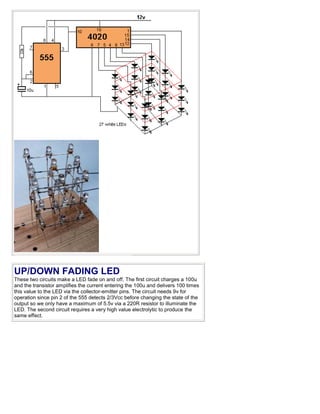UP/DOWN FADING LED
These two circuits make a LED fade on and off. The first circuit charges a 100u
and the transistor amplifies the current entering the 100u and delivers 100 times
this value to the LED via the collector-emitter pins. The circuit needs 9v for
operation since pin 2 of the 555 detects 2/3Vcc before changing the state of the
output so we only have a maximum of 5.5v via a 220R resistor to illuminate the
LED. The second circuit requires a very high value electrolytic to produce the
same effect.
 