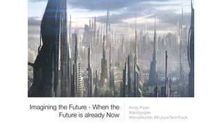 Imagining the Future - When the
Future is already Now
Andy Piper 

@andypiper

#NineWorlds @FutureTechTrack
 