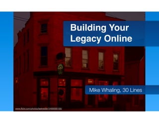 Building Your
                                              Legacy Online




                                                  Mike Whaling, 30 Lines


www.ﬂickr.com/photos/leekreider/5466688168/
 