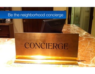 Be the neighborhood concierge
 