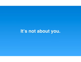 Itʼs not about you.
 