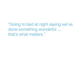 “Going to bed at night saying we’ve
done something wonderful ...
that’s what matters.”
 