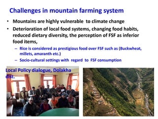 Challenges in mountain farming system
• Mountains are highly vulnerable to climate change
• Deterioration of local food sy...