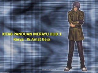 KITAB PANDUAN MERAYU JILID 1
      Karya : Ki Amat Bejo




                  presentasioke.blogspot.com
 