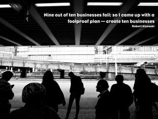 Nine out of ten businesses fail; so I came up with a
foolproof plan — create ten businesses
Robert Kiyosaki
 
