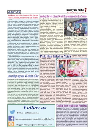 Delhi/ NCR 7New Delhi, 30 May- 5 June , 2016
Blogger - vipingaurjournalist.blogspot.com/
Follow us
Twitter - @VipinGaurnai
facebook.com/countryandpoliticsweekly/?ref=hl
Amit
Ever wondered why being a Film Producer, is considered
to be such a glamorous job; though the fact is, it isn't?
Well, for one, it is because a film producer, whether big
or small, is seen with all the celebrities of the showbiz.
The real reason however is, almost all the creative pro-
fessionals in showbiz - be it established or aspiring - are
in perpetual need of funding to give shape to their vision
and this is a tad tedious job. Getting a producer on board
to stand by a director’s vision is a hurricane task; so
almost all producers, find themselves in huge demand!
Now being a film producer isn't easy - because the con-
cept that a producer invests money in a film is passé,
reason being production-costs of films are at an all time
high; instead the concept of a producer is more dynamic
today!
A producer can be any person who can put together a
film project; right from script to actors to locations to
release - with money or in kind – like securing deals that
felicitate smooth completion of a movie.
May be for this reason, more and more actresses are
turning producers like never before! At this year Cannes
Film Festival - a whopping 10% of the producers were
actresses, established or aspiring, and almost fifty per-
cent in their mid-20's!
A reason for actresses turning producers could be the
fact that an actress has an average career-span of 3 to 4
years; turning a film producer not only enhances their
career-span, but also earn them the much needed
respect and a clout in the industry, with more and more
directors approaching them and writing heroine-centric
films for them. The real challenge however, for a Film
Producer, is to churn out blockbusters which of course is
an art of identifying potential hit films from the heap of
scripts that any producer receives. Developing this art
requires a lot of experience and time, which will be
detailed here in follow-up articles.
Amit KumarAgarwal is a Producer, Film Educator,
Festival Consultant, Screenwriter & Film Marketer New Delhi: 17th May has been declared
as the World Telecommunication Day by
United Nation, a program initiated by
Sandeep Marwah President Marwah
Studios also Chairman for the seminar at
PHD Chamber of Commerce.
“The purpose of World
Telecommunication and Information
Society Day is to help raise awareness of
the possibilities that the use of the Internet
and other information and communication
technologies can bring to societies and
economies, as well as to bridge the digital
divide” said Sandeep Marwah.
Mahmood Ahmed Joint Administrator-
USOF Department of Telecommunication,
Ashwani Salwan DDG Broadband
Ministry of Communication and
Information Technology, Government of
India provided ample information to the
audience about the telecommunication
trade in India.
Dhruv Agarwal Director Paramunt Cables,
Vimal Wakhlu Former Chairman &
Managing Director Telecommunications
Consultants India Limited, N.
Parameshwaran Former Principle Advisor
NSL Telecom Regulatory Authority of
India TRAI, Rakesh K Upadhyay, Roop
Sharma President Cable Operators
Federation of India also spoke on the
occasion.
Later PHDCCI honored Sandeep Marwah
for being the Chair of the Seminar and
titled him as the Father of Cellphone
Cinema.
SandeepMarwahChairedWorldTelecommunicationDaySeminar
Hanisha Bhatia
Delhi/NCR: Autorickshaw
drivers in the city have said
that the pink auto project
launched by the transport
department in June this
year has failed to evoke a
positive response from
them as the norms for the
scheme are very strict.
The pink-colour autos will
ferry only women passen-
gers. The scheme was
launched to ensure that
the women of the city trav-
el safe. Gurgaon already
has such autos.
The transport department
plans to issue 350 permits
for the autos, but it has not
yet received a single
application so far.
According to the condi-
tions laid down by the
transport department, only
women passengers can
travel in the pink autos.
Also, the autos are sup-
posed to be equipped with
global positioning system
(GPS) and
have meters. But most of
the autos in Noida do not
have GPS nor do they
have any meters.
We have learnt that only
women can drive pink
autos and only women
passengers can be fer-
ried. Auto drivers are
reluctant to apply for pink
autos due to these rea-
sons. Had the transport
department taken
auto drivers and their
unions in confidence while
preparing the plan, the
response would have been
wonderful,” said Om
Prakash Gurjar, president
of the Noida Auto
Association, which claims
to represent one lakh auto
drivers in Noida.The trans-
port department, mean-
while, has earmarked 18
stands in Noida and
Greater Noida for pink
autos. But all the initiatives
seem to have failed to
attract drivers. “The
department will organise
workshops or camps for
auto drivers for more
awareness as we have to
tell them that there are not
many restrictions for apply-
ing for pink auto permit.
Pink Plan failed in Noida
Arrearsrelatingtosugarseason14-15reducedtoRs.780cr
Indian Sugar industry was deregulated in 2013. Only regula-
tion which remains is called the Fair and Remunerative Price
(FRP); which the Government notifies essentially to protect
farmers’ incomes. Presently, the FRP is Rs. 230 per quintal
of cane at a base sugar recovery of 9.5%. It is mandated
that farmers be remunerated in accordance with FRP and
sugar recoveries, within a period of 14 days failing which
interest is payable by the mills. In a year, typically, the cane
price payable to farmers is in the range of Rs.60, 000 cr to
65,000 cr.
In 2014, when the NDA government took over, the Sugar
Industry was facing severe crisis of arrears of cane pay-
ments. Over the past two year, the policy interventions by
the Government have shown remarkable progress in reduc-
ing arrears. Starting with a legacy of arrears of Rs.14,000 cr
pertaining to many years, and a severe liquidity stress in the
sector, the policy interventions have borne results.
New Delhi: The Cochin Port celebrated ‘Port Day’ with
a business meeting for the exporters and importers and
agencies, among other programmes. Sri Paul Antony,
Chairman of the Cochin Port till 16th May, 2016 was the
Chief Guest. He recalled the great efforts in bringing up
the Cochin Port to its present situation of achieving Rs.
70 crores of operational profit in the just concluded
financial year. He thanked the organizations like
Customs, Immigration, Sales Tax and Motor Vehicle
department for their co-operation in achieving the tar-
gets. He urged all the Port users to make best use of the
Port which has excellent connectivity to Europe, Far
East, Australia and the Gulf.
Cochin Port celebrates Port Day
 