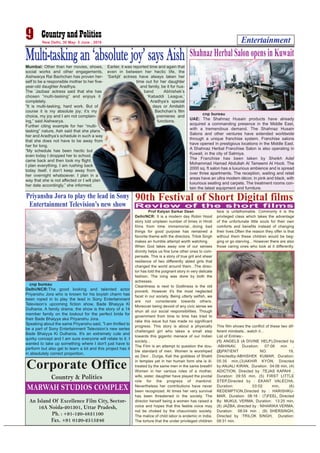 Prof Kalyan Sarkar Dean
Delhi/NCR: It is a modern day Robin Hood
story told umpteen number of times in Hindi
films from time immemorial...doing bad
things for good purpose has remained a
favorite theme with the directors. Trilok Singh
makes an humble attempt worth watching.
When God takes away one of our senses
divinity helps us fine tune other ones to com-
pensate. This is a story of true grit and sheer
resilience of two differently abled girls that
changed the world around them...The direc-
tor has told the poignant story in very delicate
fashion. The icing was done by both the
actresses.
Cleanliness is next to Godliness is the old
proverb. However it's the most neglected
facet in our society. Being utterly selfish, we
are not considerate towards others.
Moreover being devoid of any civic sense we
shun all our social responsibilities. Though
government from time to time has tried to
rake this issue but has made no significant
progress. This story is about a physically
challenged girl who takes a small step
towards this gigantic menace of our Indian
society...
The Film is an attempt to question the dou-
ble standard of men. Women is worshiped
as Devi , Durga, Kali the goddess of Shakti
in temples yet in her human form she is ill-
treated by the same men in the same breath!
Women in her various roles of a mother,
wife, sister, daughter have played the pivotal
role for the progress of mankind.
Nevertheless her contributions have never
been recognized. At times her very survival
has been threatened in the society. The
director herself being a women has raised a
voice and hopes that this feeble voice may
not be choked by the chauvinistic society.
The malice of child labor is endemic in India.
The torture that the under privileged children
face is unfathomable. Commonly it is the
privileged class which takes the advantage
of the unfortunate little souls for their own
comforts and benefits instead of changing
their lives.Often the reason they offer is that
without them these children would be beg-
ging or go starving... However there are also
those caring ones who look at it differently.
This film shows the conflict of these two dif-
ferent mindsets...watch it...
List of Entries:-
(1) ANGELS (A DIVINE HELP),Directed by
:ABHINAV, Duration: 07:06 min ,
(2)PATIENT NO. 19,
Directedby:ABHISHEK KUMAR, Duration:
05:35 min,(3)AKHIR KYON, Directed
by:ANJALI KIRAN, Duration: 04:06 min, (4)
ADICTION, Directed by :TEJAS KAPAHI ,
Duration: 09:55 min, (5) FIRST LITTLE
STEP,Directed by : EKANT VALECHA,
Duration: 03:02 min, (6)
REDEMPTION,Directed by : HARISHKU-
MAR, Duration: 08:18 : (7)FEEL, Directed
By: MUKUL VERMA, Duration: 13:25 min,
(8) JAZBA, directed by : NIHARIKA VERMA,
Duration: 08:04 min , (9) SHERSINGH,
Directed by :TRILOK SINGH, Duration:
09:31 min.
An Island Of Excellence Film City, Sector-
16A Noida-201301, Uttar Pradesh,
Ph. : +91-120-4831100
Fax. +91 0120-2515246
Entertainment9 New Delhi, 30 May- 5 June , 2016
Corporate Office
MARWAH STUDIOS COMPLEX
Country & Politics
cnp bureau
UAE: The Shahnaz Husain products have already
acquired a commanding presence in the Middle East,
with a tremendous demand. The Shahnaz Husain
Salons and other ventures have extended worldwide
through a unique franchise system. Franchise salons
have opened in prestigious locations in the Middle East.
A Shahnaz Herbal Franchise Salon is also operating in
Kuwait, in the city of Salmiya.
The Franchise has been taken by Sheikh Adel
Mohammad Hamad Abdullah Al Tameemi Al Hooti. The
2000 sq. ft salon has a luxurious ambience and is spread
over three apartments. The reception, waiting and retail
areas have an ultra modern décor, in pink and black, with
luxurious seating and carpets. The treatment rooms con-
tain the latest equipment and furniture.
Shahnaz Herbal Salon opens in Kuwait
Priyanshu Jora to play the lead in Sony
Entertainment Television’s new show
cnp bureau
Delhi/NCR:The good looking and talented actor
Priyanshu Jora who is known for his boyish charm has
been roped in to play the lead in Sony Entertainment
Television’s upcoming fiction show, Bade Bhaiyya Ki
Dulhania. A family drama, the show is the story of a 14
member family on the lookout for the perfect bride for
their Bade Bhaiyya aka Priyanshu Jora.
Speaking about the same Priyanshu said, "I am thrilled to
be a part of Sony Entertainment Television’s new series
Bade Bhaiyya Ki Dulhania. It's an extremely cute and
quirky concept and I am sure everyone will relate to it. I
wanted to take up something where I don't just have to
perform but also get to learn a lot and this project has it
in absolutely correct proportion.
90th Festival of Short Digital films
Review of the short films
Multi-taskingan‘absolutejoy’saysAishMumbai: Other than her movies, shows,
social works and other engagements,
Aishwarya Rai Bachchan has proven her-
self to be a responsible mother to her five-
year-old daughter Aradhya.
The ‘Jazbaa’ actress said that she has
chosen “multi-tasking” and enjoys it
completely.
“It is multi-tasking, hard work. But of
course it is my absolute joy; it’s my
choice, my joy and I am not complain-
ing,” said Aishwarya.
Further citing example for her “multi-
tasking” nature, Ash said that she plans
her and Aradhya’s schedule in such a way
that she does not have to be away from
her for long.
“My schedule has been hectic but
even today I dropped her to school,
came back and then took my flight.
I plan everything. I am rushing back
today itself. I don’t keep away from
her overnight whatsoever. I plan in a
way that she is not affected or I will plan
her date accordingly,” she informed.
Earlier, it was reported time and again that
even in between her hectic life, the
‘Sarbjit’ actress have always taken her
time out for her daughter
and family, be it for hus-
band Abhishek’s
‘Kabaddi League,’
Aradhya’s special
days or Amitabh
Bachchan’s film
premieres and
functions.
 