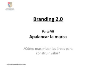 Branding	
  2.0	
  

                                                           Parte	
  VII	
  
                                                  Apalancar	
  la	
  marca	
  

                                        ¿Cómo	
  maximizar	
  las	
  áreas	
  para	
  
                                                 construir	
  valor?	
  

Preparado	
  por	
  MBA	
  Nicola	
  Origgi	
  
 