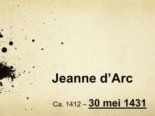 Jeanne d’Arc
Ca. 1412 – 30

mei 1431

 