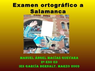 Examen ortográfico a Salamanca Manuel Ángel Macías Guevara 2º eso ED IES GARCÍA BERNALT. Marzo 2009 
