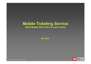 Version 2.4c © 30miao Inc. 2009~2010
Mobile Ticketing Service
Build Mobile Gift Card & Coupon Easily
Q2. 2010
 