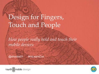 1
Fingers, Thumbs and People
Designing for the way your users really hold
and touch their phones and tablets
@shoobe01 #UXPA2014
 
