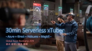 Global Azure Bootcamp 2019
鈴木 孝明 / 泉本 優輝
30min Serverless xTuber
- Azure + Kinect + HoloLens = Magic!! -
 