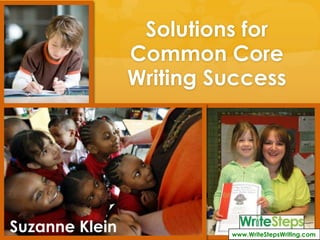 Solutions for
                Common Core
                Writing Success




Suzanne Klein            www.WriteStepsWriting.com
 