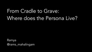 From Cradle to Grave:
Where does the Persona Live?
Ramya
@rams_mahalingam
 