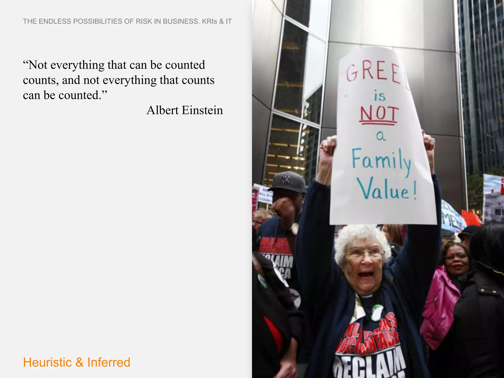 THE ENDLESS POSSIBILITIES OF RISK IN BUSINESS. KRIs & IT




“Not everything that can be counted
counts, and not everything that counts
can be counted.”
                        Albert Einstein




Heuristic & Inferred
 