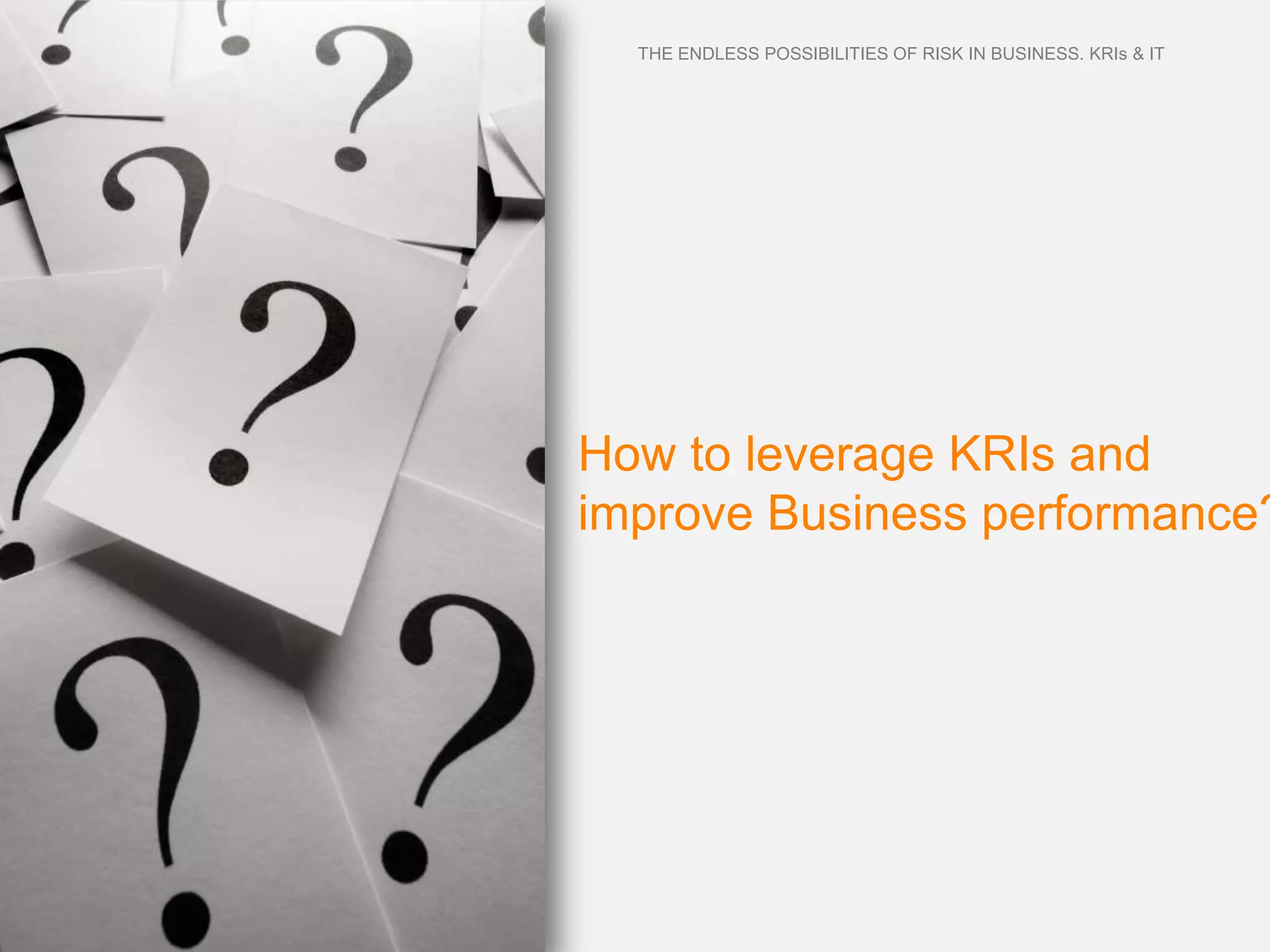 THE ENDLESS POSSIBILITIES OF RISK IN BUSINESS. KRIs & IT




How to leverage KRIs and
improve Business performance?
 