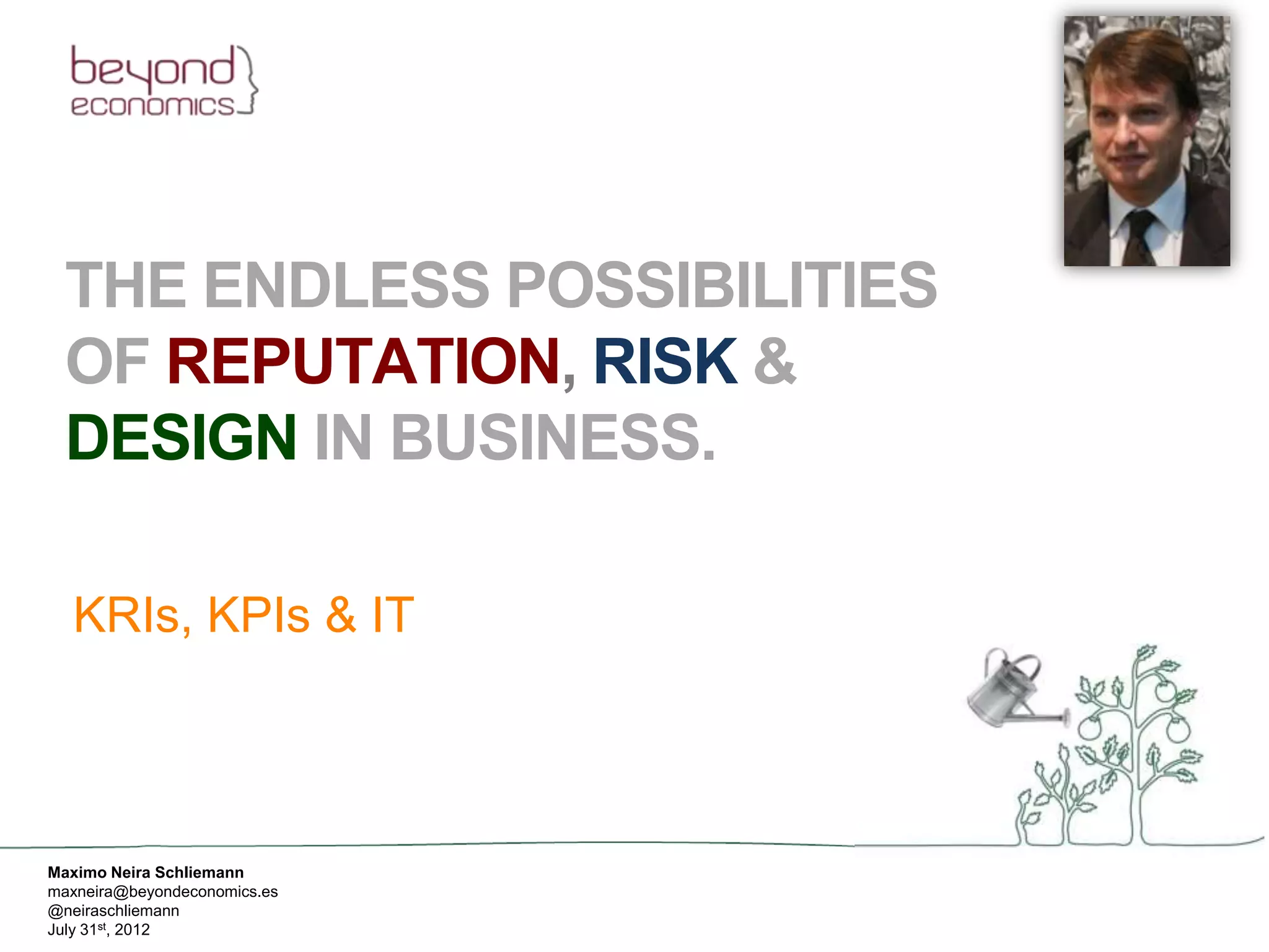 THE ENDLESS POSSIBILITIES
  OF REPUTATION, RISK &
  DESIGN IN BUSINESS.

  KRIs, KPIs & IT



Maximo Neira Schliemann
maxneira@beyondeconomics.es
@neiraschliemann
July 31st, 2012
 