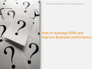 THE ENDLESS POSSIBILITIES OF RISK IN BUSINESS. KRIs & IT




How to leverage KRIs and
improve Business performance?
 