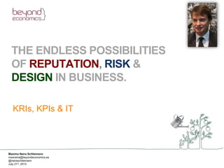 THE ENDLESS POSSIBILITIES
  OF REPUTATION, RISK &
  DESIGN IN BUSINESS.

  KRIs, KPIs & IT



Maximo Neira Schliemann
maxneira@beyondeconomics.es
@neiraschliemann
July 31st, 2012
 