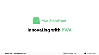 Vue Storefront - Innovating with PWA @sandermangelsander@vuestorefront.io
Innovating with PWA
 