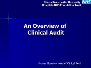 An Overview of  Clinical Audit Yvonne Murray – Head of Clinical Audit  Central Manchester University  Hospitals NHS Foundation Trust 