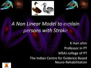 A Non Linear Model to explain
    persons with Stroke

                                 K Hari ohm
                              Professor in PT
                         MSAJ college of PT
       The Indian Centre for Evidence Based
                       Neuro-Rehabilitation
 