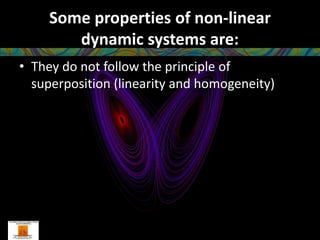 Some properties of non-linear
        dynamic systems are:
• They do not follow the principle of
  superposition (linearity and homogeneity)
 