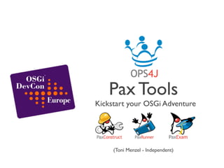 Pax Tools
Kickstart your OSGi Adventure




     (Toni Menzel - Independent)
 