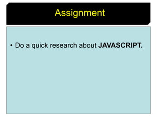 24
Assignment
• Do a quick research about JAVASCRIPT.
 
