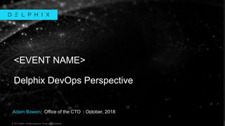 © 2017 Delphix. All Rights Reserved. Private and Confidential.© 2017 Delphix. All Rights Reserved. Private and Confidential.
Adam Bowen| Office of the CTO | October, 2018
<EVENT NAME>
Delphix DevOps Perspective
 