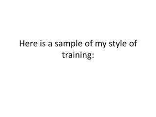 Here is a sample of my style of training: