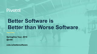 Better Software is
Better than Worse Software
SpringOne Tour, 2019
@cote
cote.io/bettersoftware
1
 