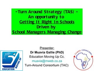 Presenter: Dr Muavia Gallie (PhD) Education Moving Up Cc. [email_address] Turn-Around Consortium (TAC)  ,[object Object],[object Object],[object Object]