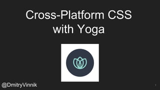Cross-Platform CSS
with Yoga
@DmitryVinnik 1
 