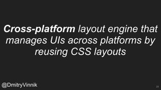 Cross-platform layout engine that
manages UIs across platforms by
reusing CSS layouts
@DmitryVinnik 23
 