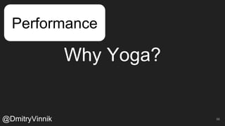 Why Yoga?
58
Performance
@DmitryVinnik
 