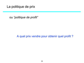 La politique de prix
ou “politique de profit”
A quel prix vendre pour obtenir quel profit ?
35
 