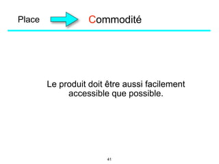 Place
Le produit doit être aussi facilement
accessible que possible.
Commodité
41
 