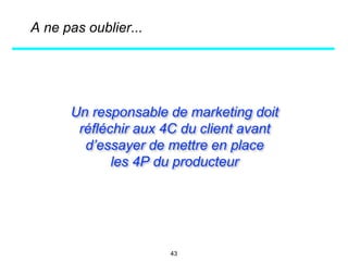 Un responsable de marketing doit
réfléchir aux 4C du client avant
d’essayer de mettre en place
les 4P du producteur
A ne pas oublier...
43
 