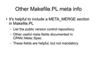 Other Makefile.PL meta info
●   It's helpful to include a META_MERGE section
    in Makefile.PL
    –   List the public ve...
