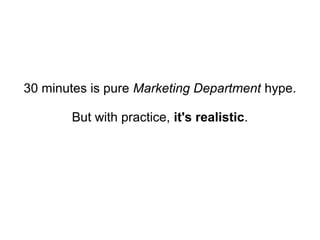 30 minutes is pure Marketing Department hype.

       But with practice, it's realistic.
 